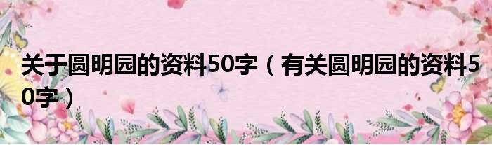 关于圆明园的资料50字 有关圆明园的资料50字