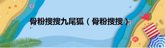 骨粉搜搜九尾狐 骨粉搜搜
