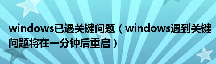 windows已遇关键问题 windows遇到关键问题将在一分钟后重启