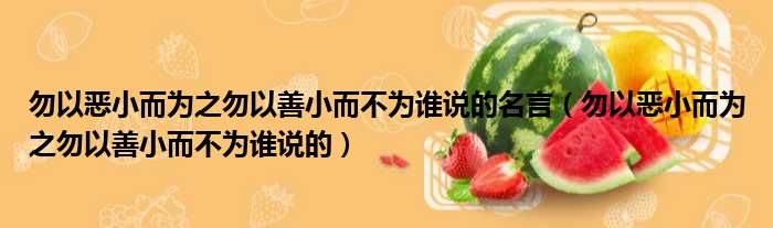 勿以恶小而为之勿以善小而不为谁说的名言 勿以恶小而为之勿以善小而不为谁说的