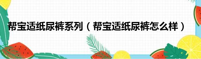 帮宝适纸尿裤系列 帮宝适纸尿裤怎么样
