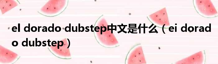 el dorado dubstep中文是什么 ei dorado dubstep