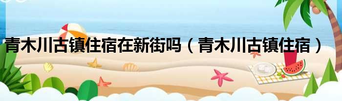 青木川古镇住宿在新街吗 青木川古镇住宿