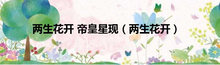 两生花开 帝皇星现 两生花开
