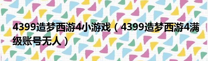 4399造梦西游4小游戏 4399造梦西游4满级账号无人