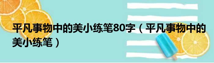 平凡事物中的美小练笔80字 平凡事物中的美小练笔