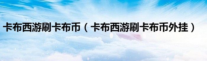 卡布西游刷卡布币 卡布西游刷卡布币外挂