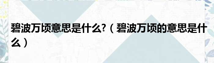 碧波万顷意思是什么  碧波万顷的意思是什么