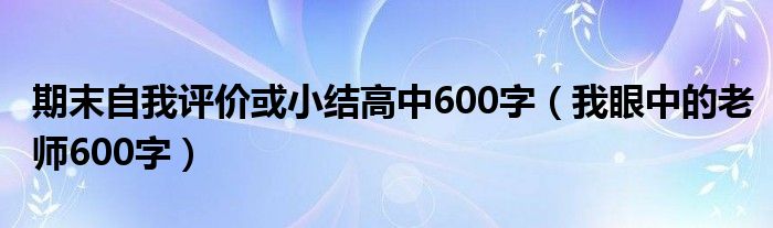 期末自我评价或小结高中600字 我眼中的老师600字
