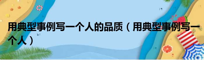 用典型事例写一个人的品质 用典型事例写一个人
