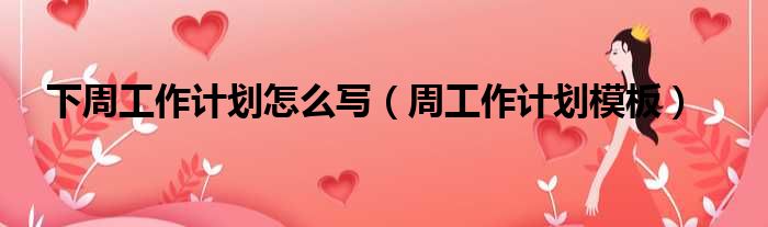 下周工作计划怎么写 周工作计划模板