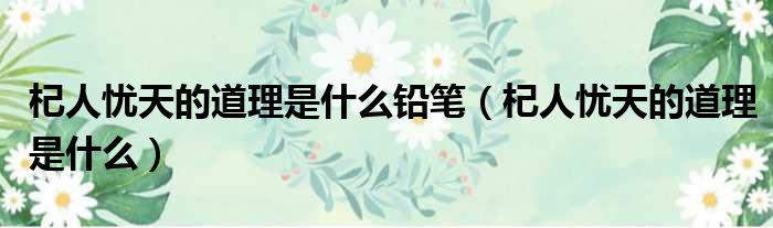 杞人忧天的道理是什么铅笔 杞人忧天的道理是什么