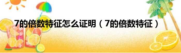 7的倍数特征怎么证明 7的倍数特征