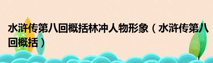 水浒传第八回概括林冲人物形象 水浒传第八回概括