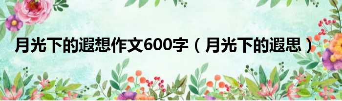 月光下的遐想作文600字 月光下的遐思