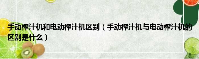 手动榨汁机和电动榨汁机区别 手动榨汁机与电动榨汁机的区别是什么