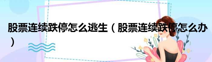 股票连续跌停怎么逃生 股票连续跌停怎么办