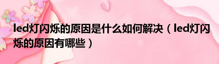 led灯闪烁的原因是什么如何解决 led灯闪烁的原因有哪些