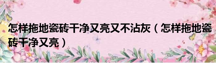 怎样拖地瓷砖干净又亮又不沾灰 怎样拖地瓷砖干净又亮