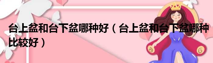 台上盆和台下盆哪种好 台上盆和台下盆哪种比较好