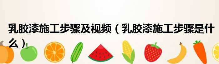 乳胶漆施工步骤及视频 乳胶漆施工步骤是什么