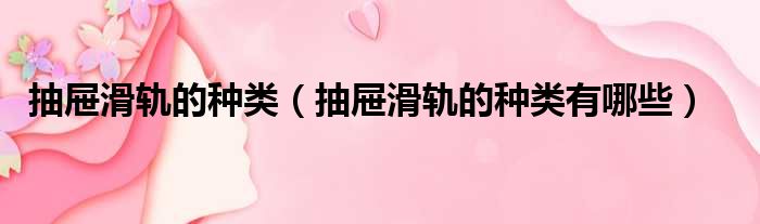抽屉滑轨的种类 抽屉滑轨的种类有哪些