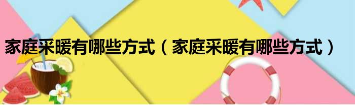 家庭采暖有哪些方式 家庭采暖有哪些方式