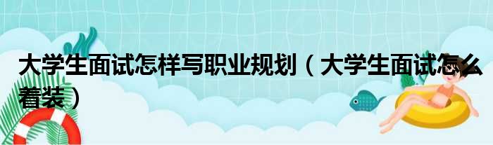 大学生面试怎样写职业规划 大学生面试怎么着装
