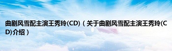 曲剧风雪配主演王秀玲 CD 关于曲剧风雪配主演王秀玲 CD介绍