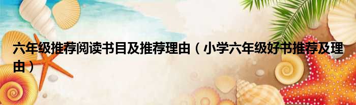 六年级推荐阅读书目及推荐理由 小学六年级好书推荐及理由