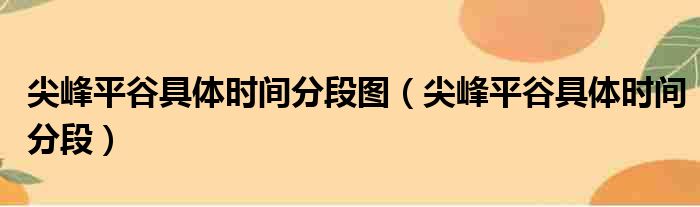 尖峰平谷具体时间分段图 尖峰平谷具体时间分段