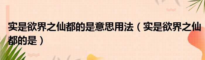 实是欲界之仙都的是意思用法 实是欲界之仙都的是