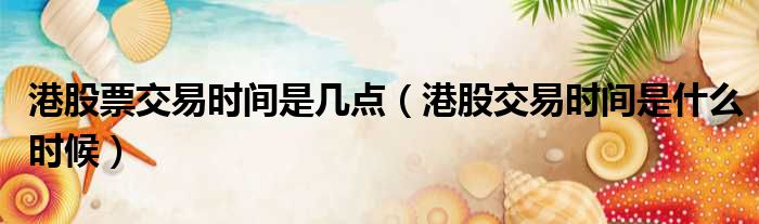 港股票交易时间是几点 港股交易时间是什么时候