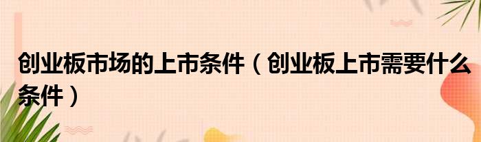 创业板市场的上市条件 创业板上市需要什么条件