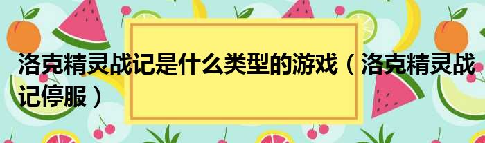 洛克精灵战记是什么类型的游戏 洛克精灵战记停服