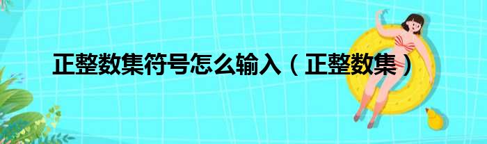 正整数集符号怎么输入 正整数集