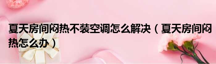夏天房间闷热不装空调怎么解决 夏天房间闷热怎么办