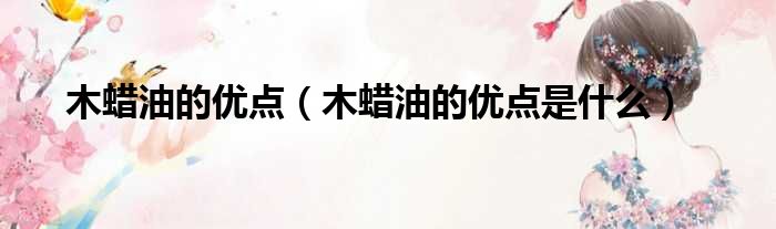 木蜡油的优点 木蜡油的优点是什么