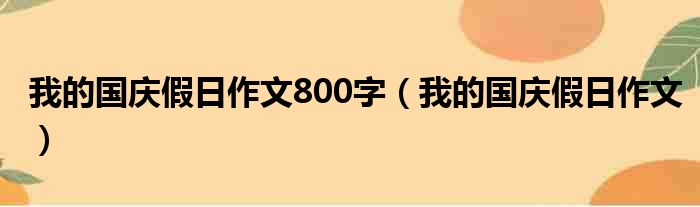 我的国庆假日作文800字 我的国庆假日作文