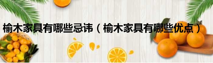 榆木家具有哪些忌讳 榆木家具有哪些优点