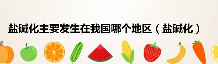 盐碱化主要发生在我国哪个地区 盐碱化