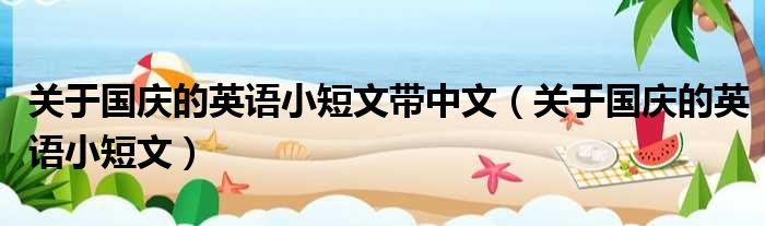 关于国庆的英语小短文带中文 关于国庆的英语小短文