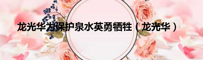 龙光华为保护泉水英勇牺牲 龙光华