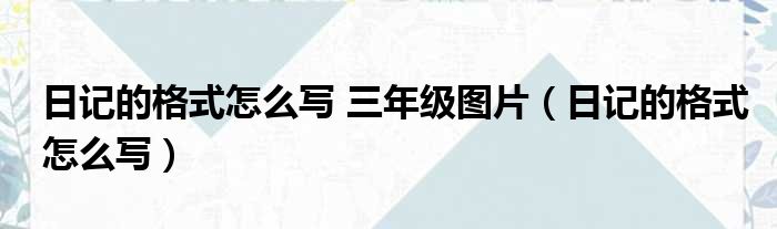 日记的格式怎么写 三年级图片 日记的格式怎么写