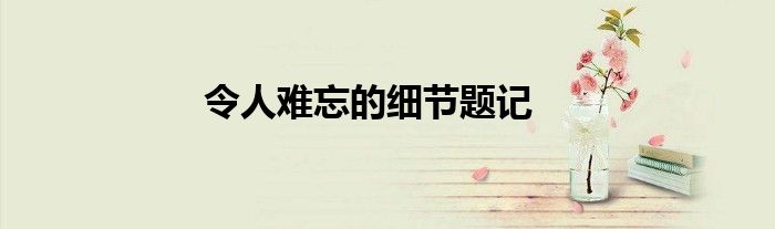 令人难忘的细节题记