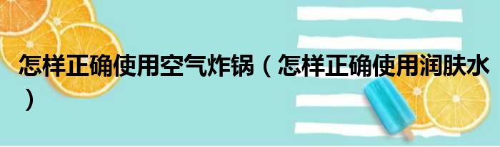 怎样正确使用空气炸锅 怎样正确使用润肤水