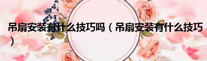 吊扇安装有什么技巧吗 吊扇安装有什么技巧