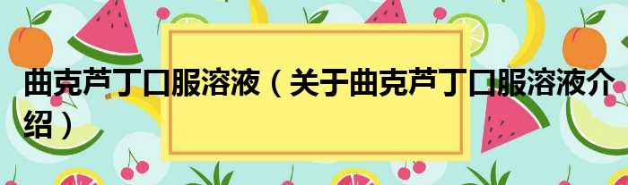 曲克芦丁口服溶液 关于曲克芦丁口服溶液介绍