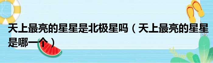 天上最亮的星星是北极星吗 天上最亮的星星是哪一个