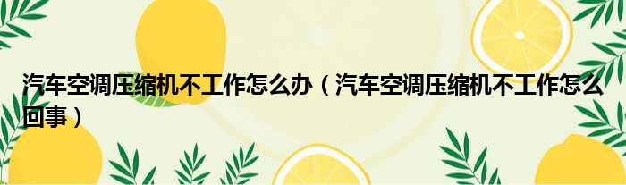 汽车空调压缩机不工作怎么办 汽车空调压缩机不工作怎么回事